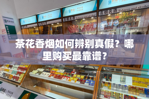 茶花香烟如何辨别真假？哪里购买最靠谱？
